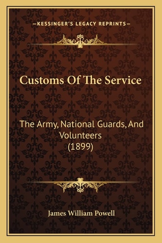 Customs Of The Service: The Army, National Guards, And Volunteers (1899)