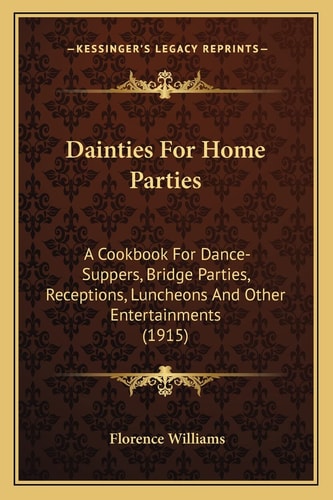 Dainties For Home Parties: A Cookbook For Dance-Suppers, Bridge Parties, Receptions, Luncheons And Other Entertainments (1915)