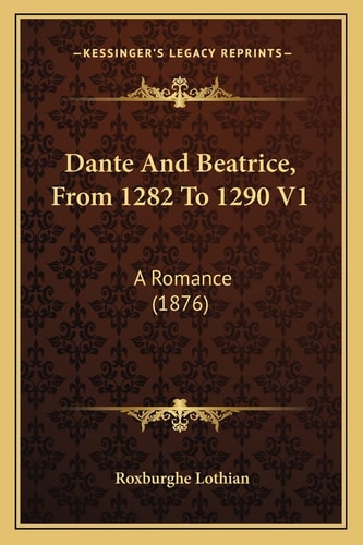 Dante And Beatrice, From 1282 To 1290 V1: A Romance (1876)