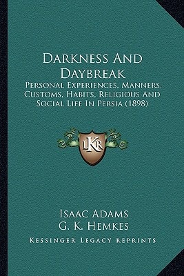 Darkness And Daybreak: Personal Experiences, Manners, Customs, Habits, Religious And Social Life In Persia (1898)
