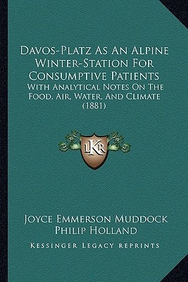 Davos-Platz As An Alpine Winter-Station For Consumptive Patients: With Analytical Notes On The Food, Air, Water, And Climate (1881)