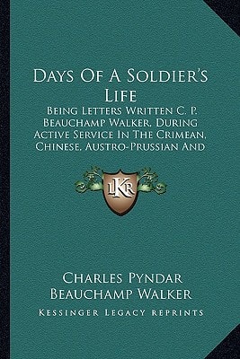 Days Of A Soldier's Life: Being Letters Written C. P. Beauchamp Walker, During Active Service In The Crimean, Chinese, Austro-Prussian And Franco-German Wars (1894)