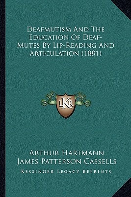 Deafmutism And The Education Of Deaf-Mutes By Lip-Reading And Articulation (1881)