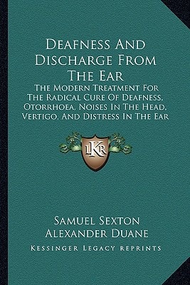 Deafness And Discharge From The Ear: The Modern Treatment For The Radical Cure Of Deafness, Otorrhoea, Noises In The Head, Vertigo, And Distress In The Ear (1891)