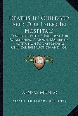 Deaths In Childbed And Our Lying-In Hospitals: Together With A Proposal For Establishing A Model Maternity Institution For Affording Clinical Instruction And For Training Nurses (1879)