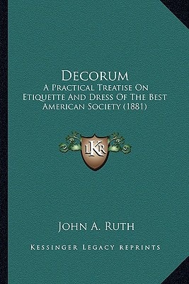 Decorum: A Practical Treatise On Etiquette And Dress Of The Best American Society (1881)