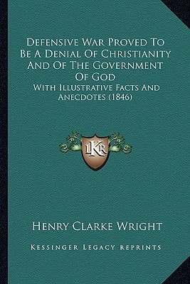 Defensive War Proved To Be A Denial Of Christianity And Of The Government Of God: With Illustrative Facts And Anecdotes (1846)