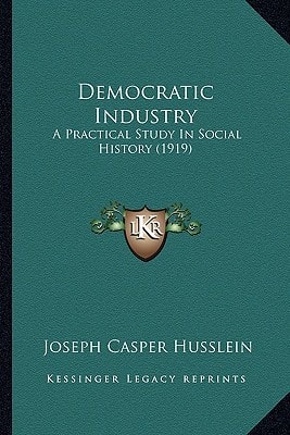 Democratic Industry: A Practical Study In Social History (1919)