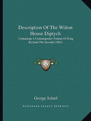 Description Of The Wilton House Diptych: Containing A Contemporary Portrait Of King Richard The Second (1882)