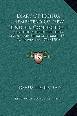 Diary Of Joshua Hempstead Of New London, Connecticut: Covering A Period Of Forty-Seven Years From September, 1711 To November, 1758 (1901)