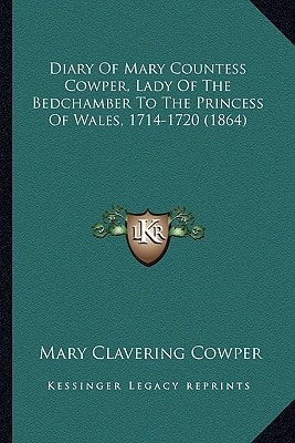 Diary Of Mary Countess Cowper, Lady Of The Bedchamber To The Princess Of Wales, 1714-1720 (1864)
