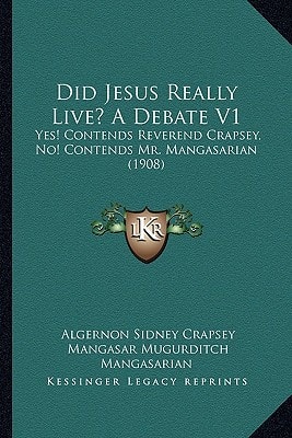 Did Jesus Really Live? A Debate V1: Yes! Contends Reverend Crapsey, No! Contends Mr. Mangasarian (1908)