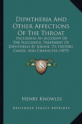 Diphtheria And Other Affections Of The Throat: Including An Account Of The Successful Treatment Of Diphtheria By Iodine, Its History, Causes, And Character (1879)