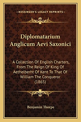Diplomatarium Anglicum Aevi Saxonici: A Collection Of English Charters, From The Reign Of King Of Aethelberht Of Kent To That Of William The Conqueror (1865)