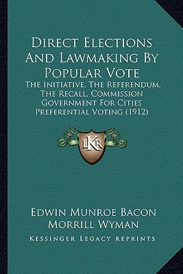 Direct Elections And Lawmaking By Popular Vote: The Initiative, The Referendum, The Recall, Commission Government For Cities Preferential Voting (1912)