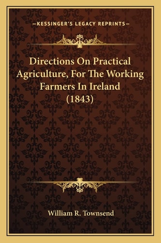 Directions On Practical Agriculture, For The Working Farmers In Ireland (1843)