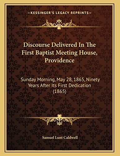 Discourse Delivered In The First Baptist Meeting House, Providence: Sunday Morning, May 28, 1865, Ninety Years After Its First Dedication (1865)