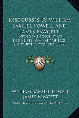 Discourses By William Samuel Powell And James Fawcett: With Some Account Of Their Lives, Summary Of Each Discourse, Notes, Etc. (1832)