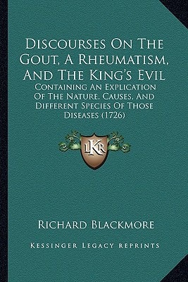 Discourses On The Gout, A Rheumatism, And The King's Evil: Containing An Explication Of The Nature, Causes, And Different Species Of Those Diseases (1726)