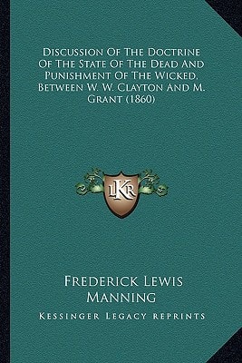 Discussion Of The Doctrine Of The State Of The Dead And Punishment Of The Wicked, Between W. W. Clayton And M. Grant (1860)