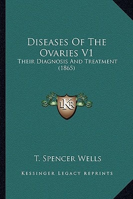Diseases Of The Ovaries V1: Their Diagnosis And Treatment (1865)