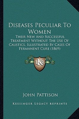 Diseases Peculiar To Women: Their New And Successful Treatment Without The Use Of Caustics, Illustrated By Cases Of Permanent Cure (1869)