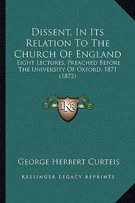 Dissent, In Its Relation To The Church Of England: Eight Lectures, Preached Before The University Of Oxford, 1871 (1872)