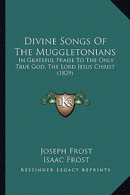 Divine Songs Of The Muggletonians: In Grateful Praise To The Only True God, The Lord Jesus Christ (1829)