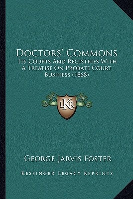 Doctors' Commons: Its Courts And Registries With A Treatise On Probate Court Business (1868)