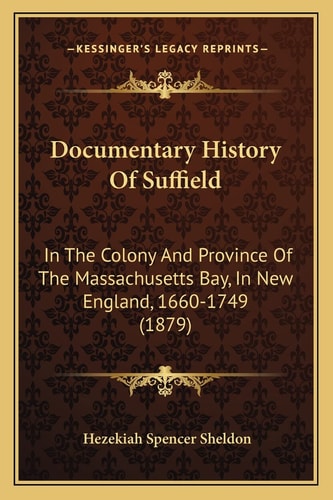 Documentary History Of Suffield: In The Colony And Province Of The Massachusetts Bay, In New England, 1660-1749 (1879)