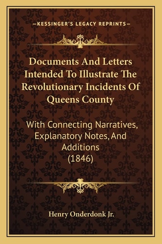 Documents And Letters Intended To Illustrate The Revolutionary Incidents Of Queens County: With Connecting Narratives, Explanatory Notes, And Additions (1846)