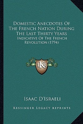 Domestic Anecdotes Of The French Nation During The Last Thirty Years: Indicative Of The French Revolution (1794)