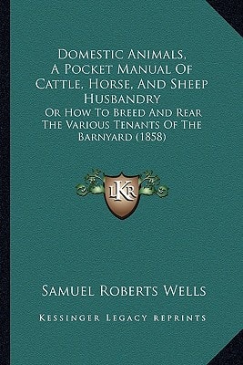 Domestic Animals, A Pocket Manual Of Cattle, Horse, And Sheep Husbandry: Or How To Breed And Rear The Various Tenants Of The Barnyard (1858)
