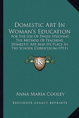 Domestic Art In Woman's Education: For The Use Of Those Studying The Method Of Teaching Domestic Art And Its Place In The School Curriculum (1911)
