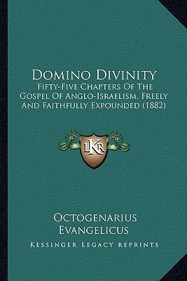 Domino Divinity: Fifty-Five Chapters Of The Gospel Of Anglo-Israelism, Freely And Faithfully Expounded (1882)