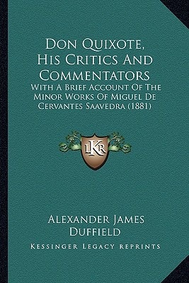 Don Quixote, His Critics And Commentators: With A Brief Account Of The Minor Works Of Miguel De Cervantes Saavedra (1881)