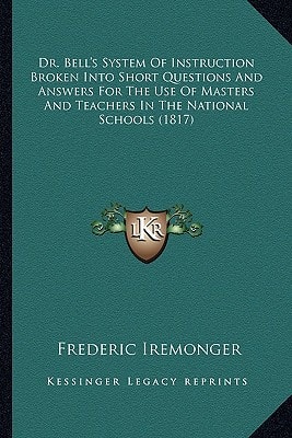 Dr. Bell's System Of Instruction Broken Into Short Questions And Answers For The Use Of Masters And Teachers In The National Schools (1817)