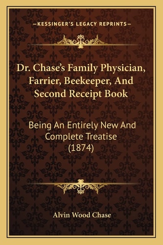 Dr. Chase's Family Physician, Farrier, Beekeeper, And Second Receipt Book: Being An Entirely New And Complete Treatise (1874)