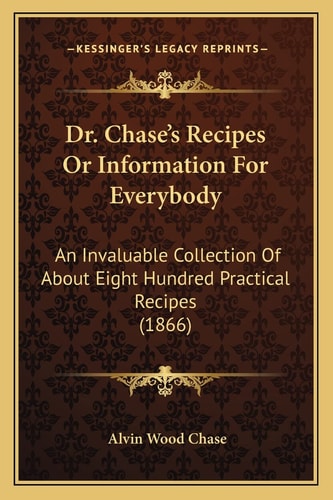 Dr. Chase's Recipes Or Information For Everybody: An Invaluable Collection Of About Eight Hundred Practical Recipes (1866)