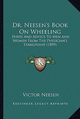 Dr. Neesen's Book On Wheeling: Hints And Advice To Men And Women From The Physician's Standpoint (1899)