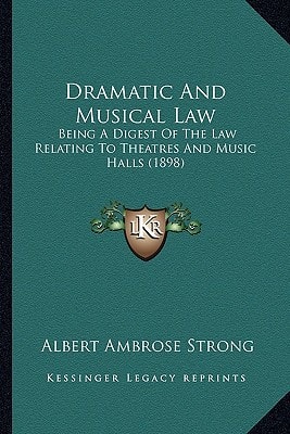 Dramatic And Musical Law: Being A Digest Of The Law Relating To Theatres And Music Halls (1898)