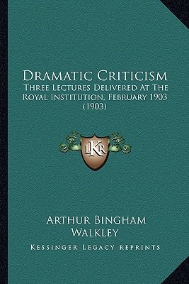 Dramatic Criticism: Three Lectures Delivered At The Royal Institution, February 1903 (1903)