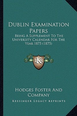 Dublin Examination Papers: Being A Supplement To The University Calendar For The Year 1875 (1875)