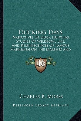 Ducking Days: Narratives Of Duck Hunting, Studies Of Wildfowl Life, And Reminiscences Of Famous Marksmen On The Marshes And At The Traps (1918)