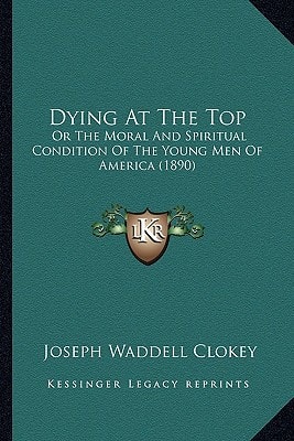 Dying At The Top: Or The Moral And Spiritual Condition Of The Young Men Of America (1890)