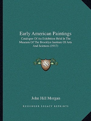 Early American Paintings: Catalogue Of An Exhibition Held In The Museum Of The Brooklyn Institute Of Arts And Sciences (1917)