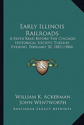 Early Illinois Railroads: A Paper Read Before The Chicago Historical Society, Tuesday Evening, February 20, 1883 (1884)