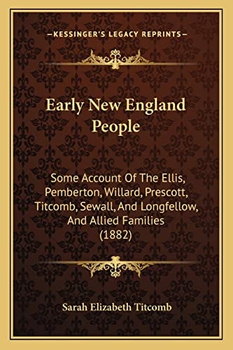 Early New England People: Some Account Of The Ellis, Pemberton, Willard, Prescott, Titcomb, Sewall, And Longfellow, And Allied Families (1882)