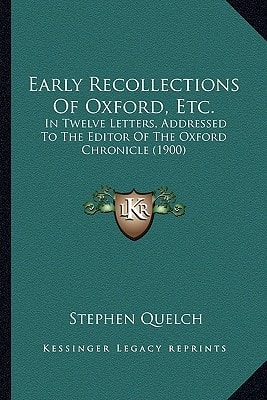 Early Recollections Of Oxford, Etc.: In Twelve Letters, Addressed To The Editor Of The Oxford Chronicle (1900)