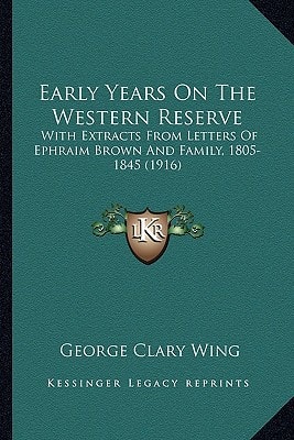 Early Years On The Western Reserve: With Extracts From Letters Of Ephraim Brown And Family, 1805-1845 (1916)
